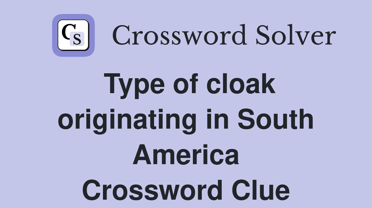 Type of cloak originating in South America Crossword Clue