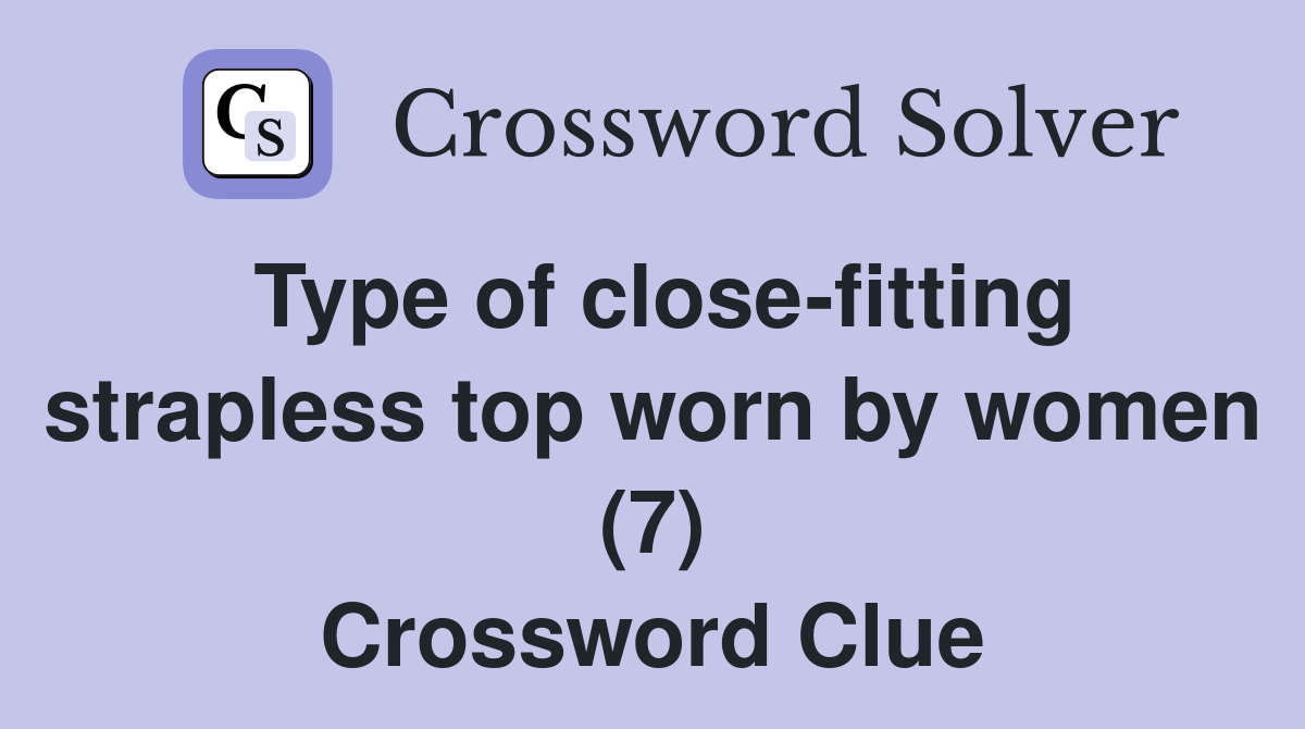 Type of close-fitting strapless top worn by women (7) Crossword Clue
