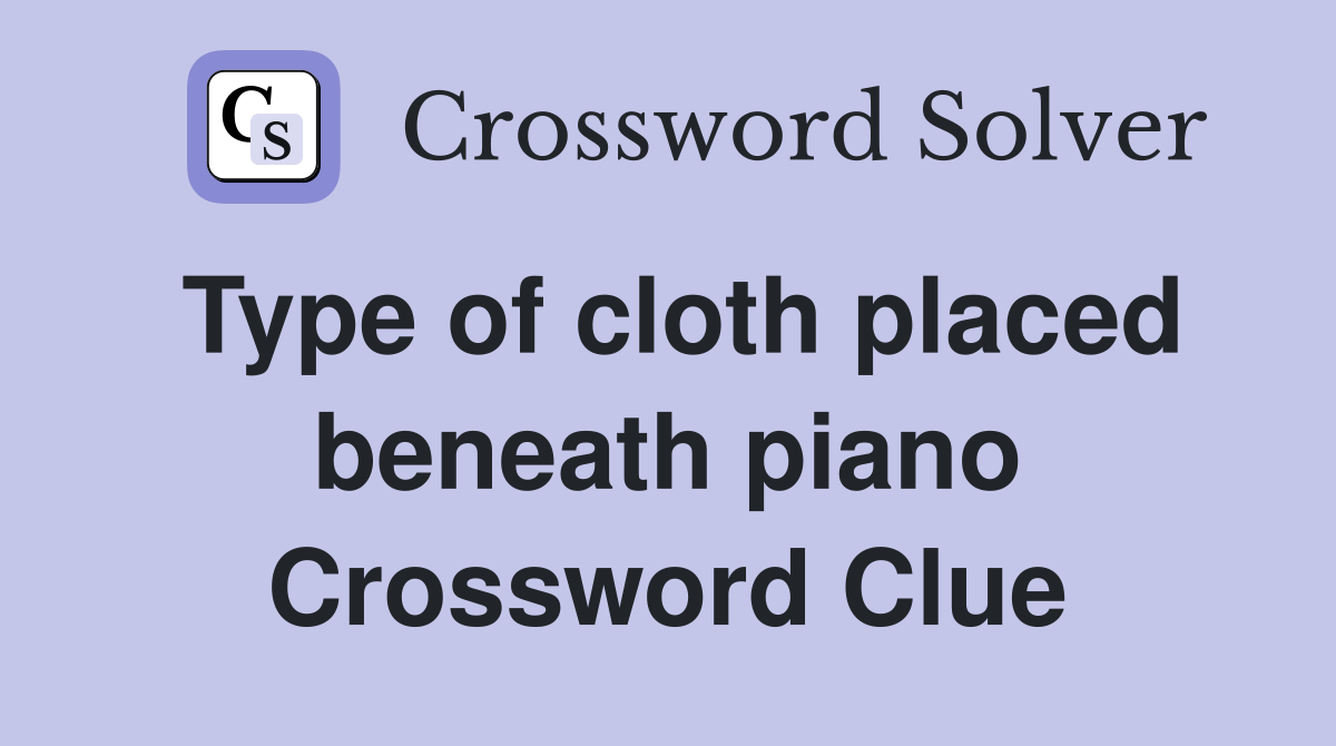 Type of cloth placed beneath piano Crossword Clue
