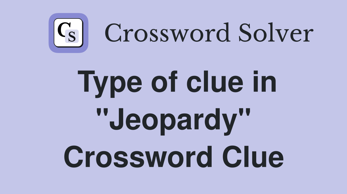 Type of clue in "Jeopardy" Crossword Clue