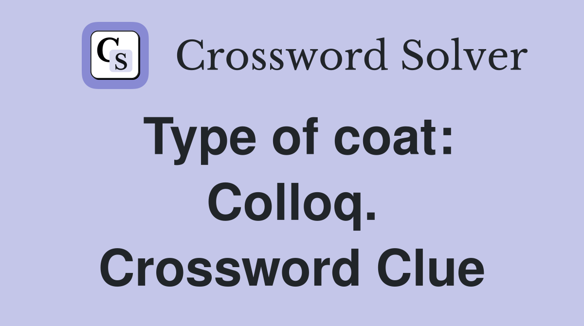 Type of coat: Colloq. Crossword Clue