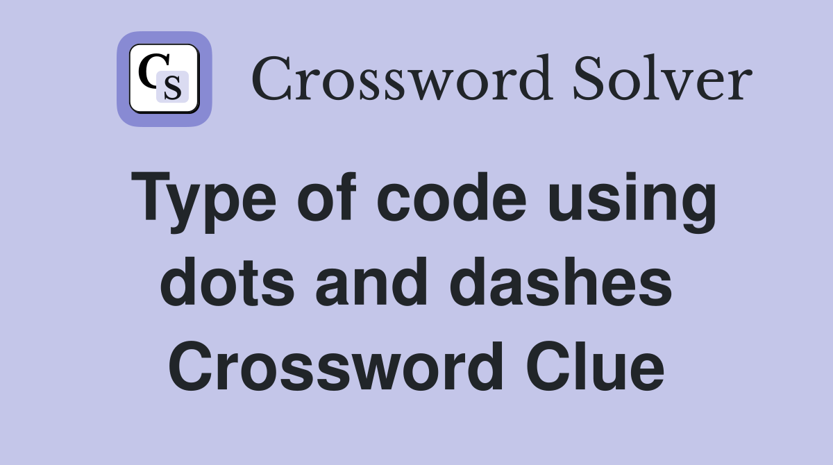 Type of code using dots and dashes Crossword Clue