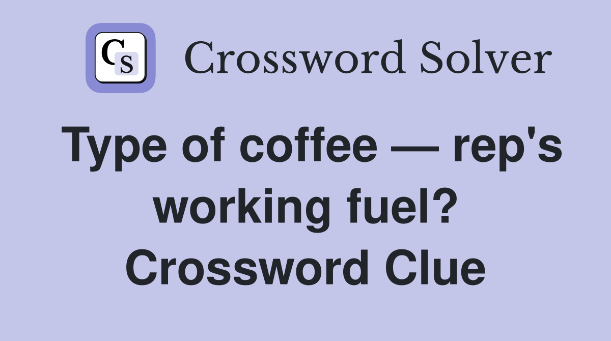 Type of coffee — rep's working fuel? Crossword Clue