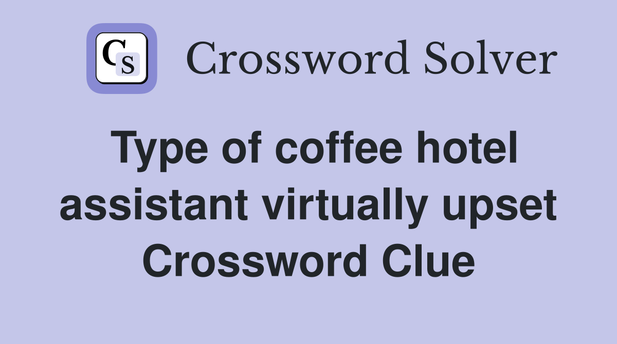 Type of coffee hotel assistant virtually upset Crossword Clue
