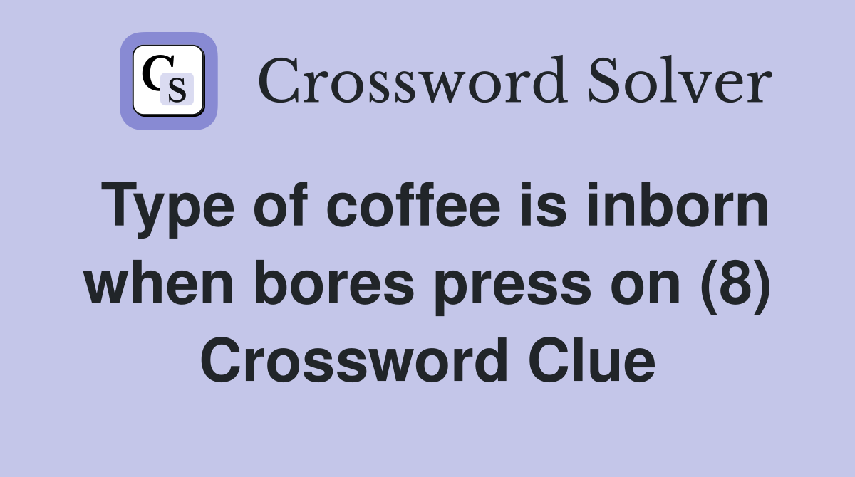 Type of coffee is inborn when bores press on (8) Crossword Clue