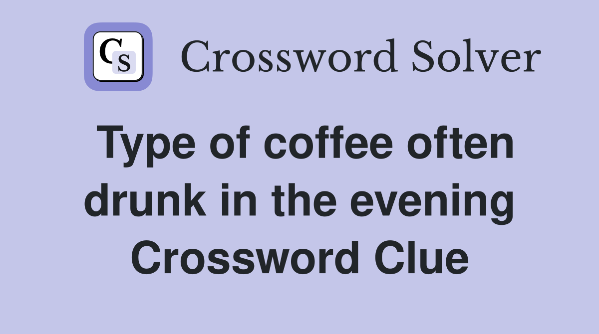 Type of coffee often drunk in the evening Crossword Clue