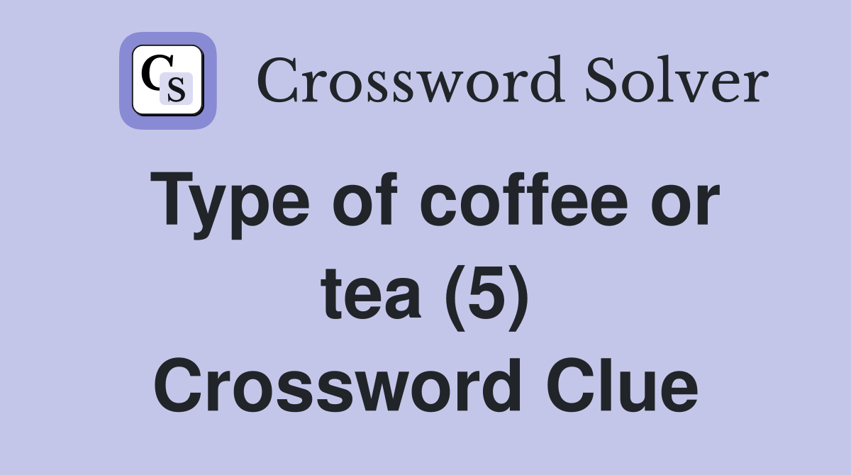Type of coffee or tea (5) Crossword Clue