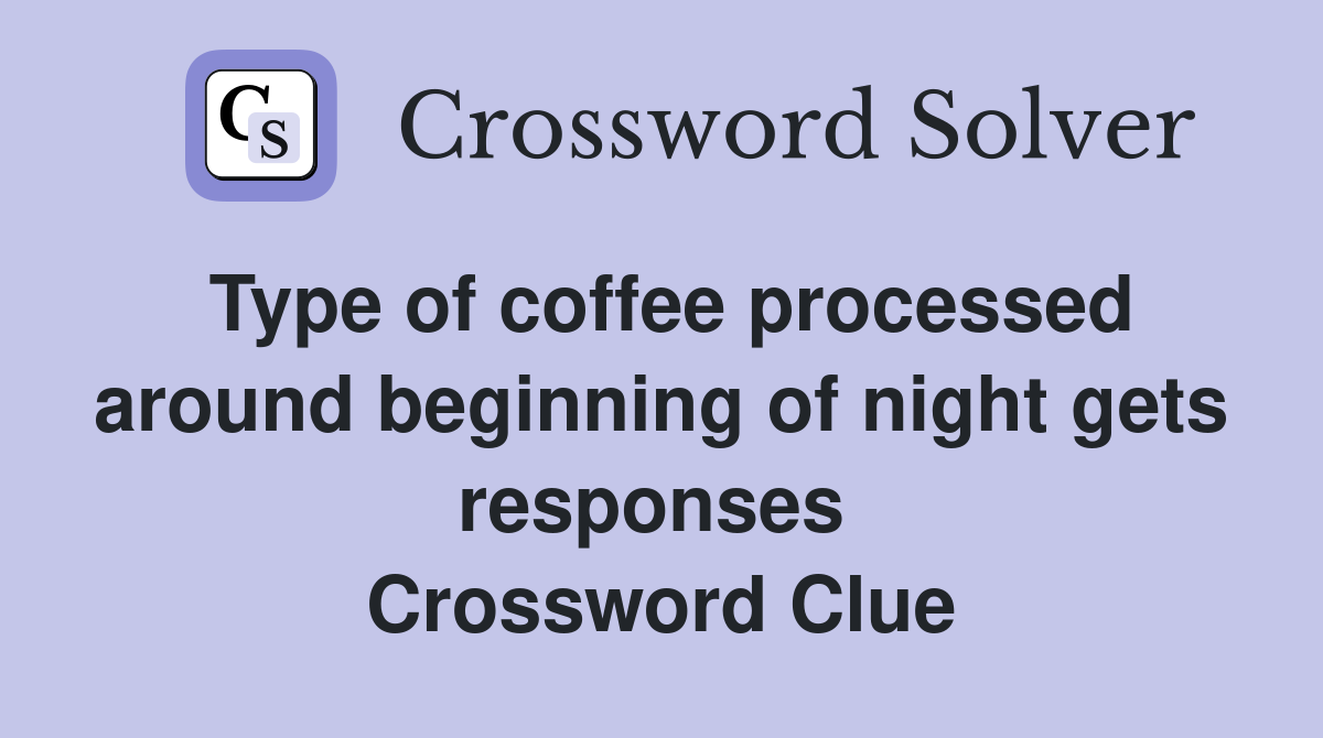 Type of coffee processed around beginning of night gets responses  Crossword Clue