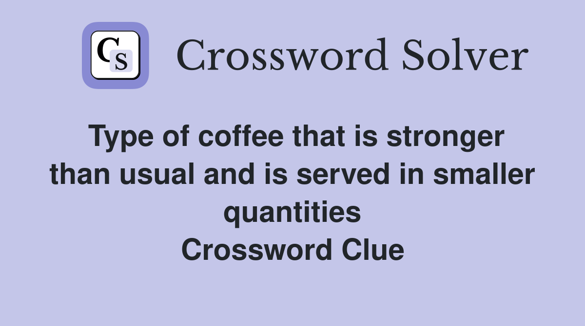 Type of coffee that is stronger than usual and is served in smaller quantities Crossword Clue