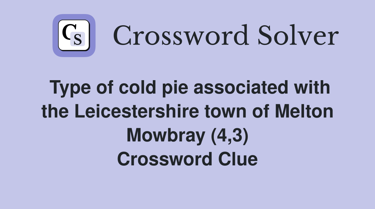 Type of cold pie associated with the Leicestershire town of Melton Mowbray (4,3) Crossword Clue