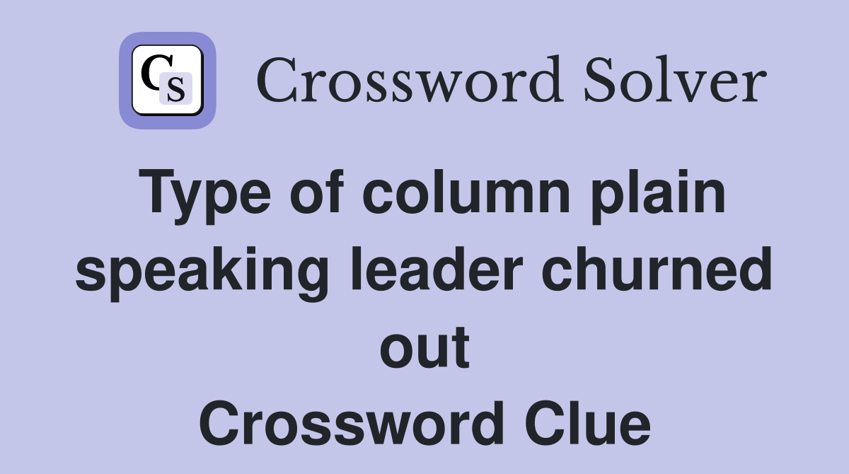 Type of column plain speaking leader churned out Crossword Clue