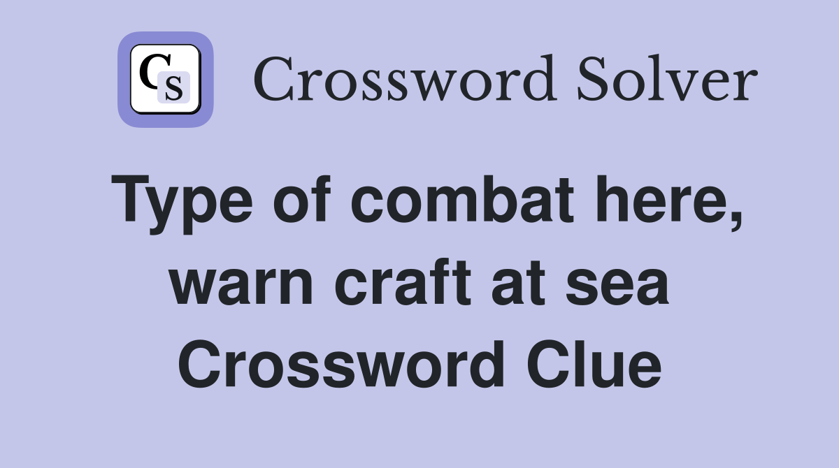 Type of combat here, warn craft at sea Crossword Clue