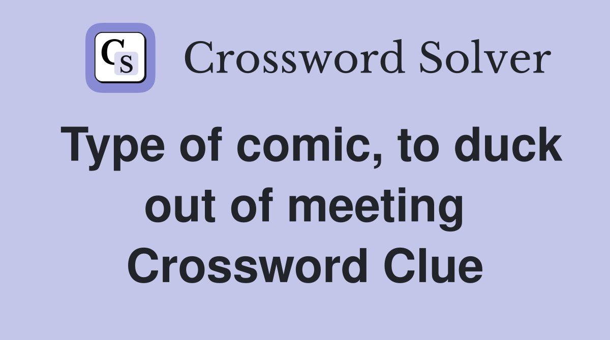 Type of comic, to duck out of meeting Crossword Clue