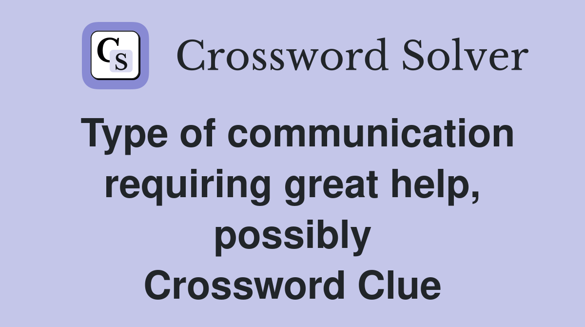 Type of communication requiring great help, possibly Crossword Clue