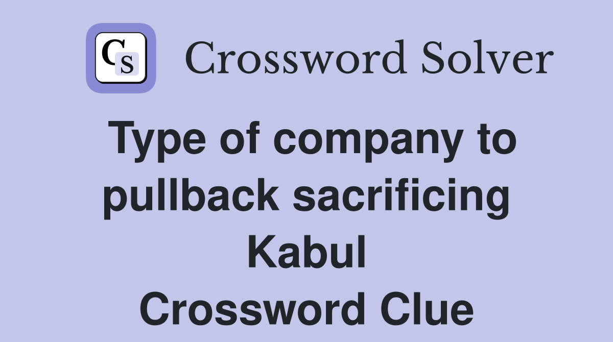 Type of company to pullback sacrificing Kabul Crossword Clue