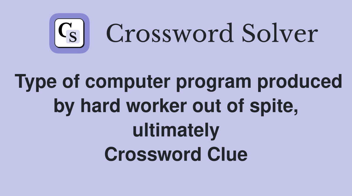 Type of computer program produced by hard worker out of spite, ultimately Crossword Clue