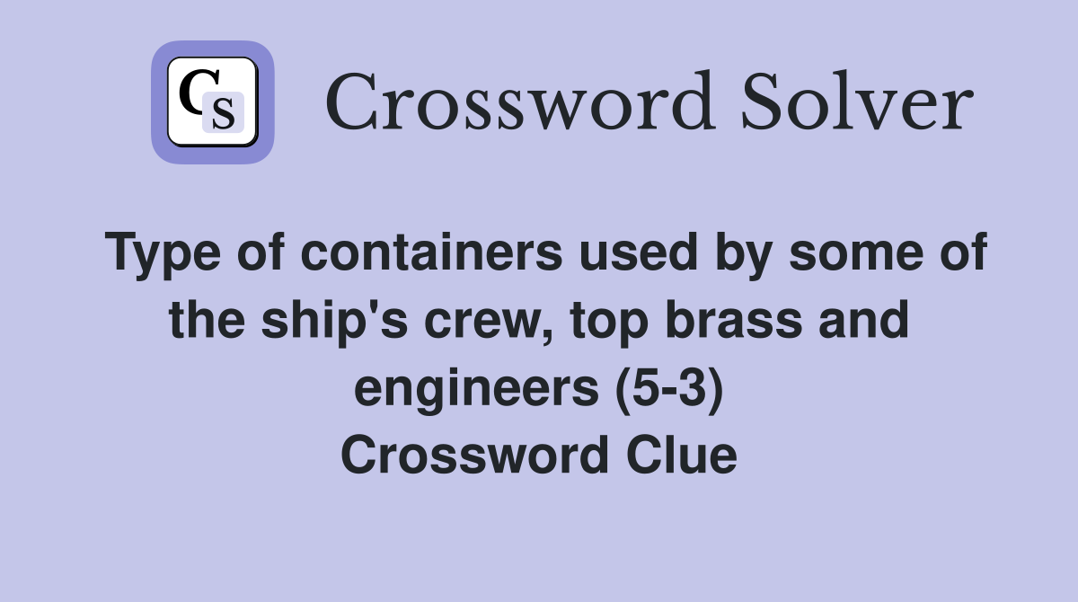 Type of containers used by some of the ship's crew, top brass and engineers (5-3) Crossword Clue