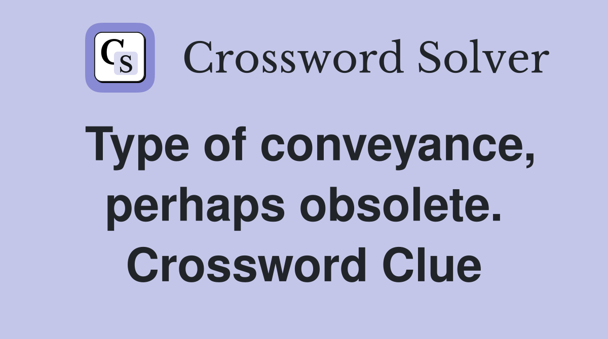 Type of conveyance, perhaps obsolete. Crossword Clue