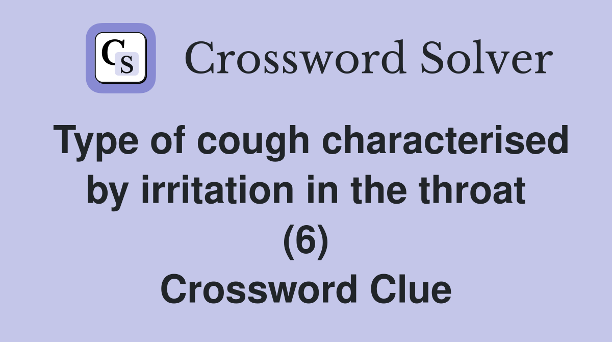 Type of cough characterised by irritation in the throat (6) Crossword Clue