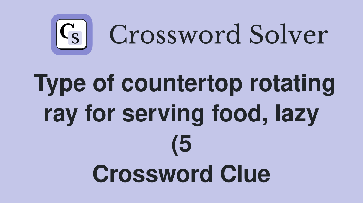 Type of countertop rotating ray for serving food lazy (5) Crossword Type of countertop rotating ray for serving food lazy (5) Crossword