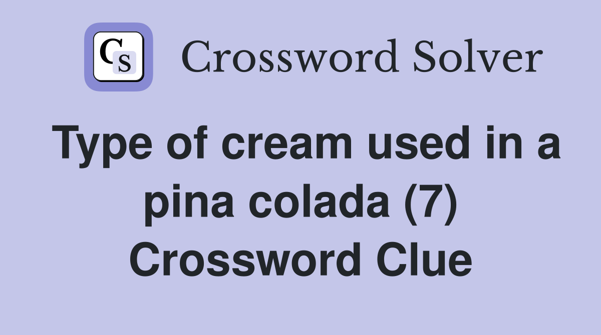 Type of cream used in a pina colada (7) Crossword Clue