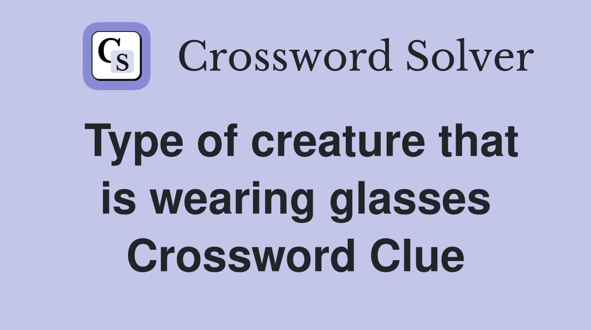 Type of creature that is wearing glasses Crossword Clue