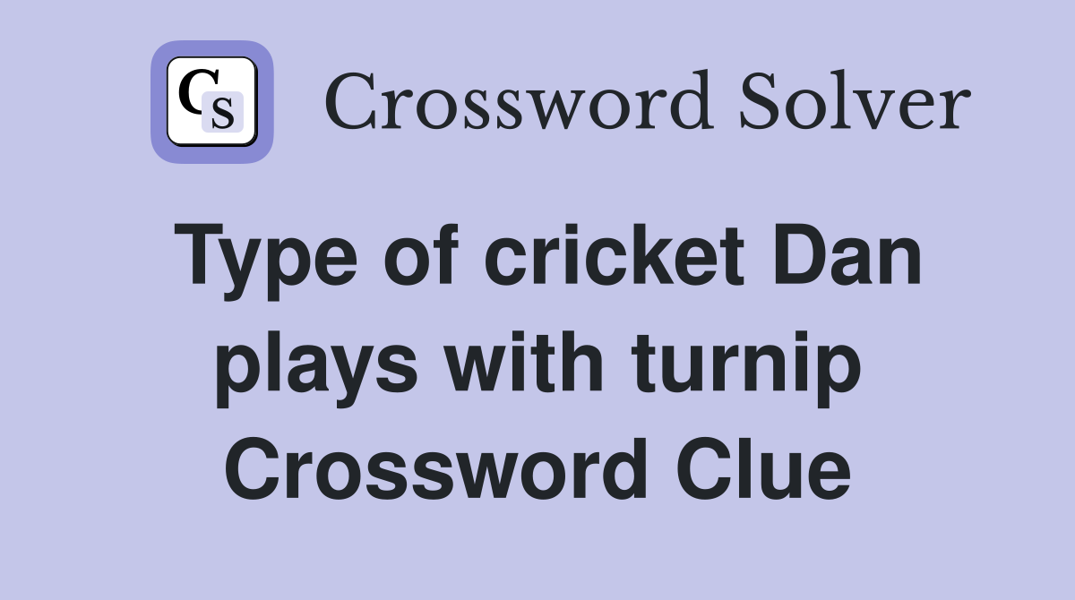 Type of cricket Dan plays with turnip Crossword Clue