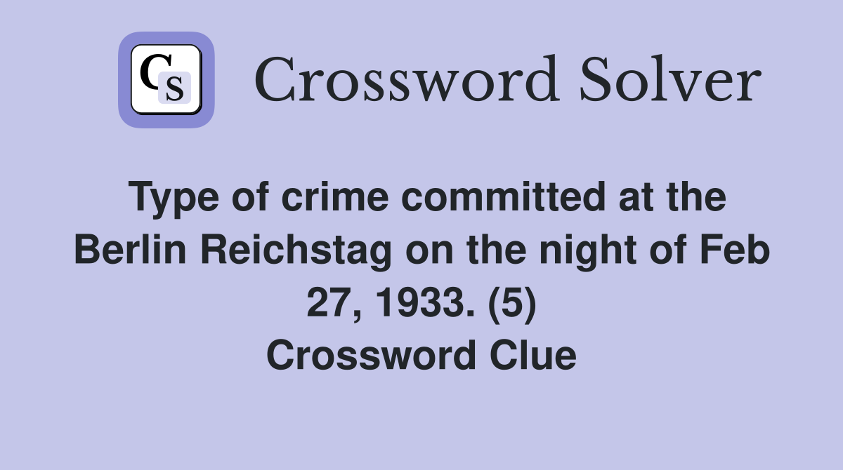 Type of crime committed at the Berlin Reichstag on the night of Feb 27, 1933. (5) Crossword Clue