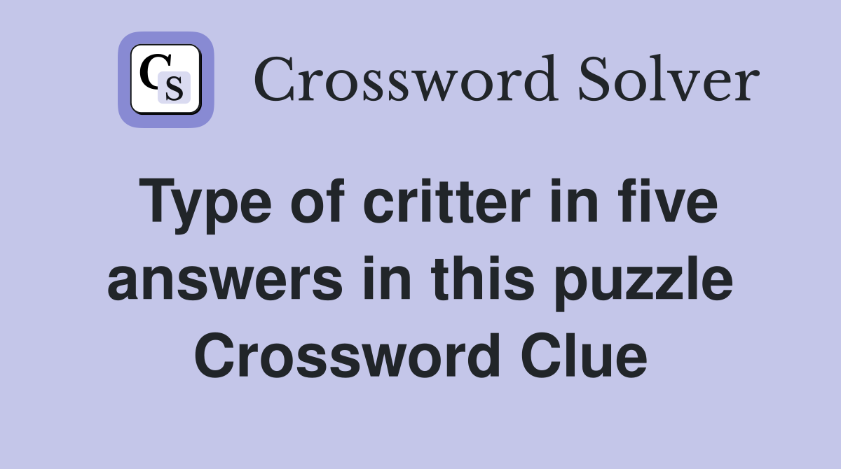 Type of critter in five answers in this puzzle Crossword Clue