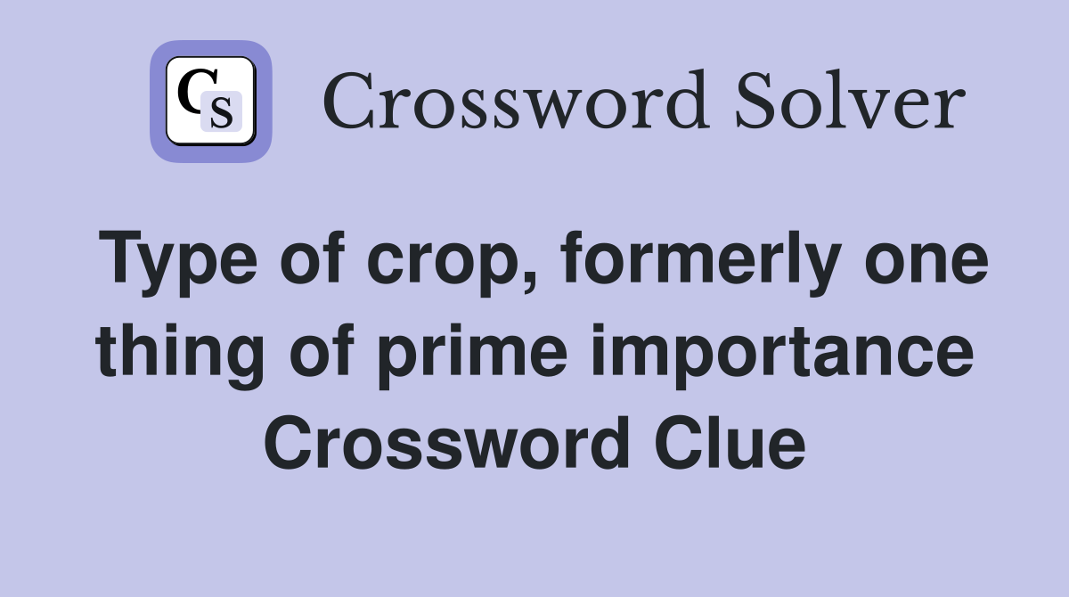 Type of crop, formerly one thing of prime importance Crossword Clue