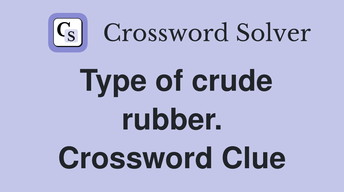 Type of crude rubber. Crossword Clue