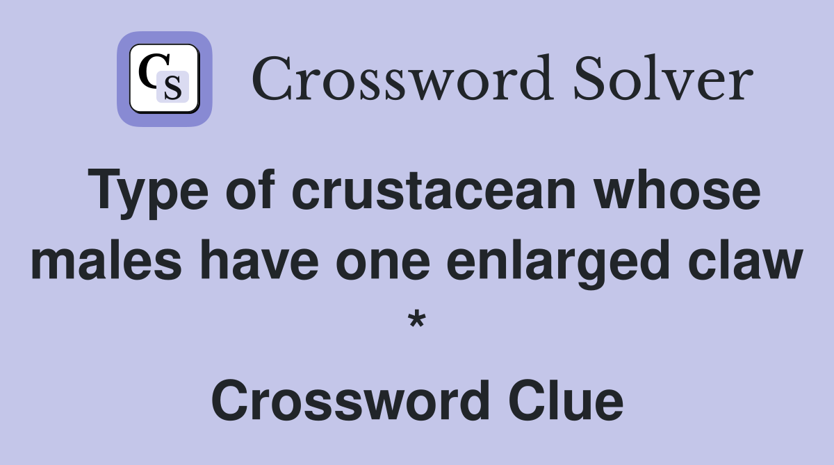 Type of crustacean whose males have one enlarged claw * Crossword Clue