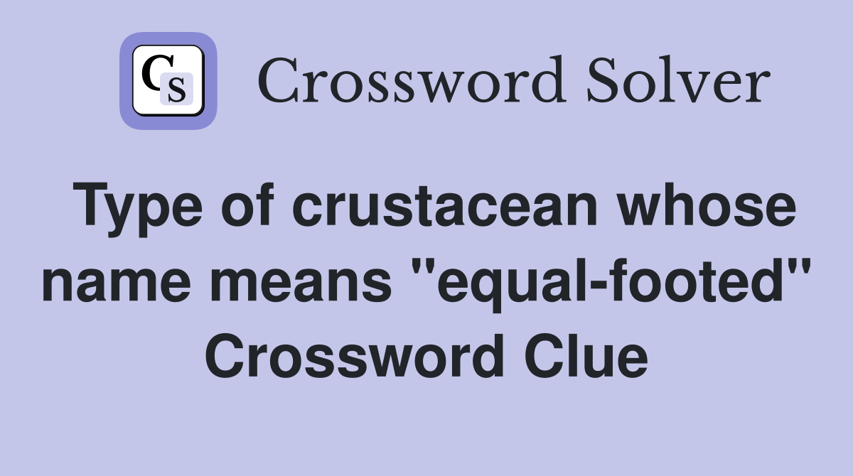 Type of crustacean whose name means "equal-footed" Crossword Clue