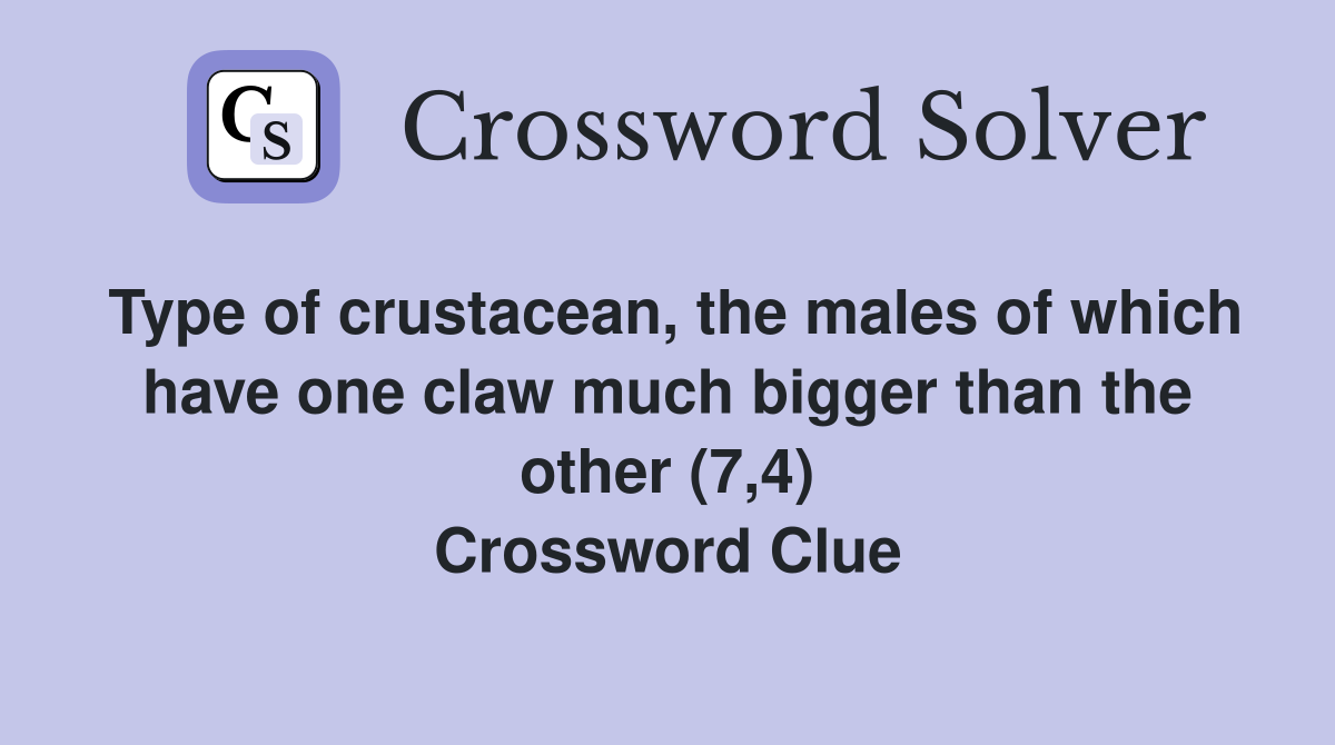 Type of crustacean, the males of which have one claw much bigger than the other (7,4) Crossword Clue