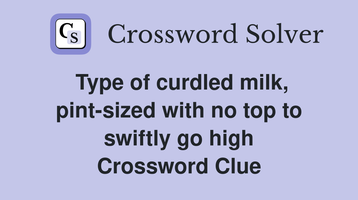 Type of curdled milk, pint-sized with no top to swiftly go high Crossword Clue