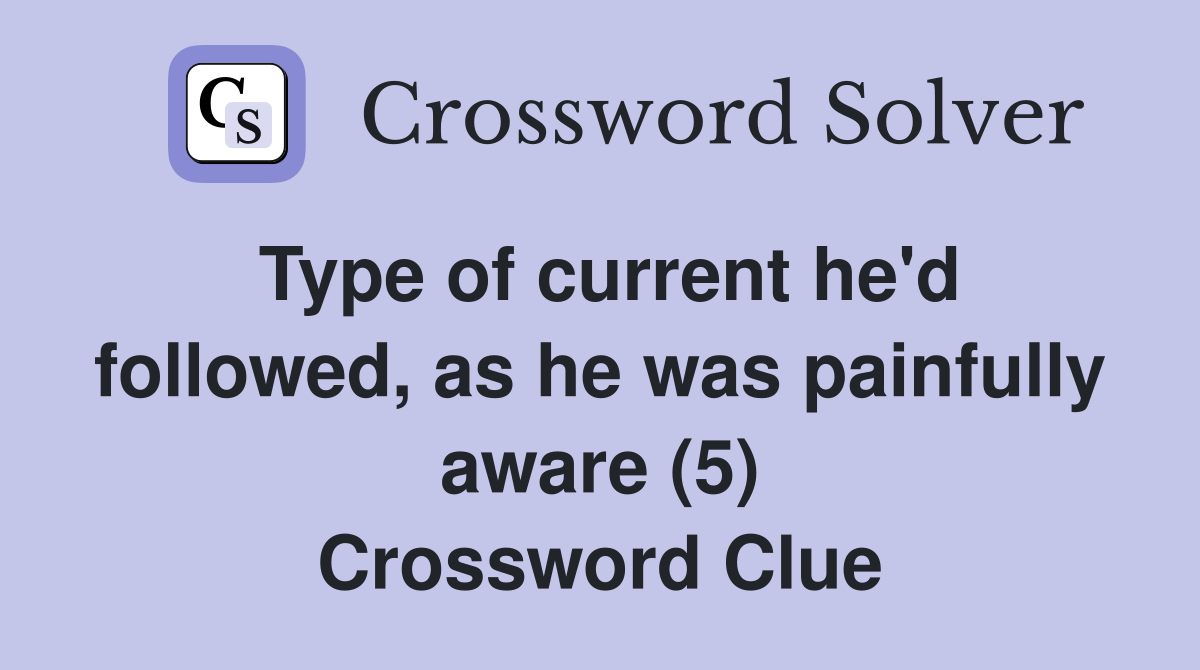Type of current he'd followed, as he was painfully aware (5) Crossword Clue