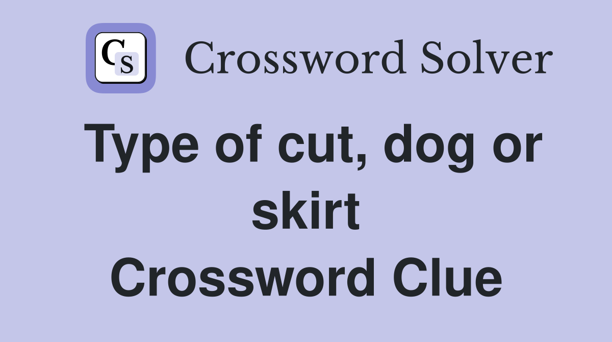 Type of cut, dog or skirt Crossword Clue