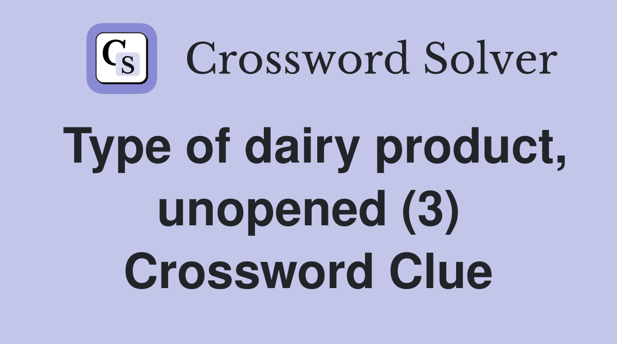 Type of dairy product, unopened (3) Crossword Clue
