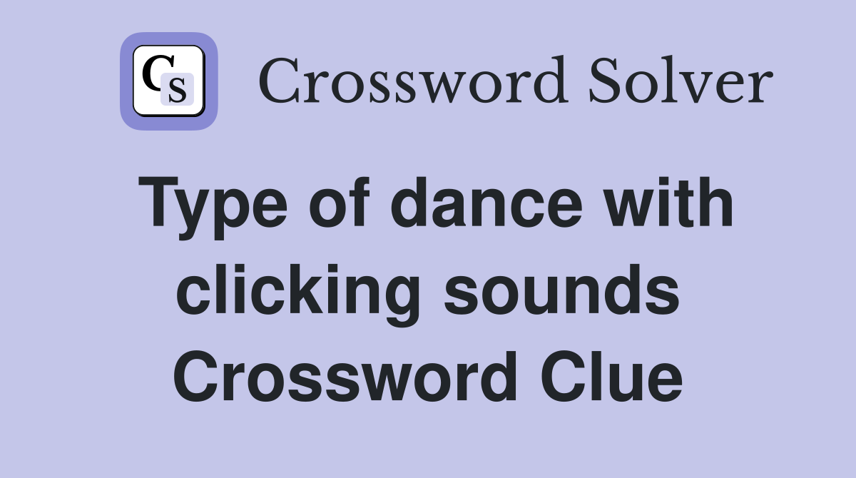 Type of dance with clicking sounds Crossword Clue