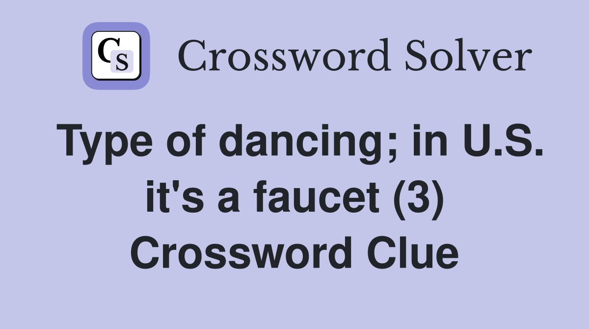 Type of dancing; in U.S. it's a faucet (3) Crossword Clue
