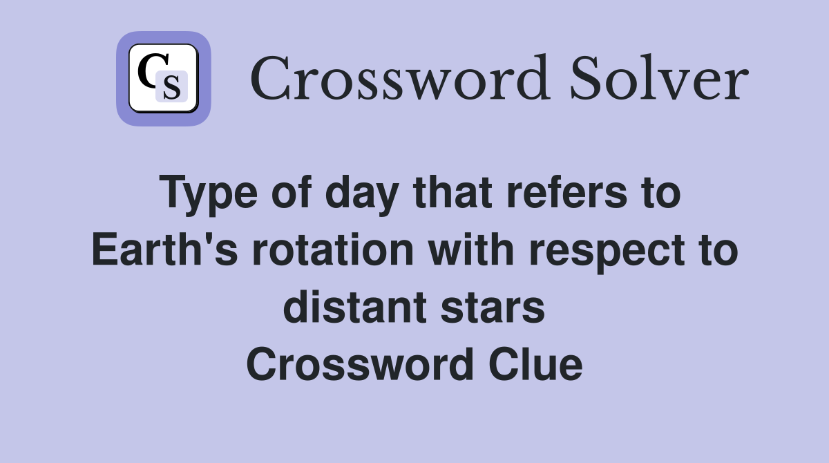 Type of day that refers to Earth's rotation with respect to distant stars Crossword Clue
