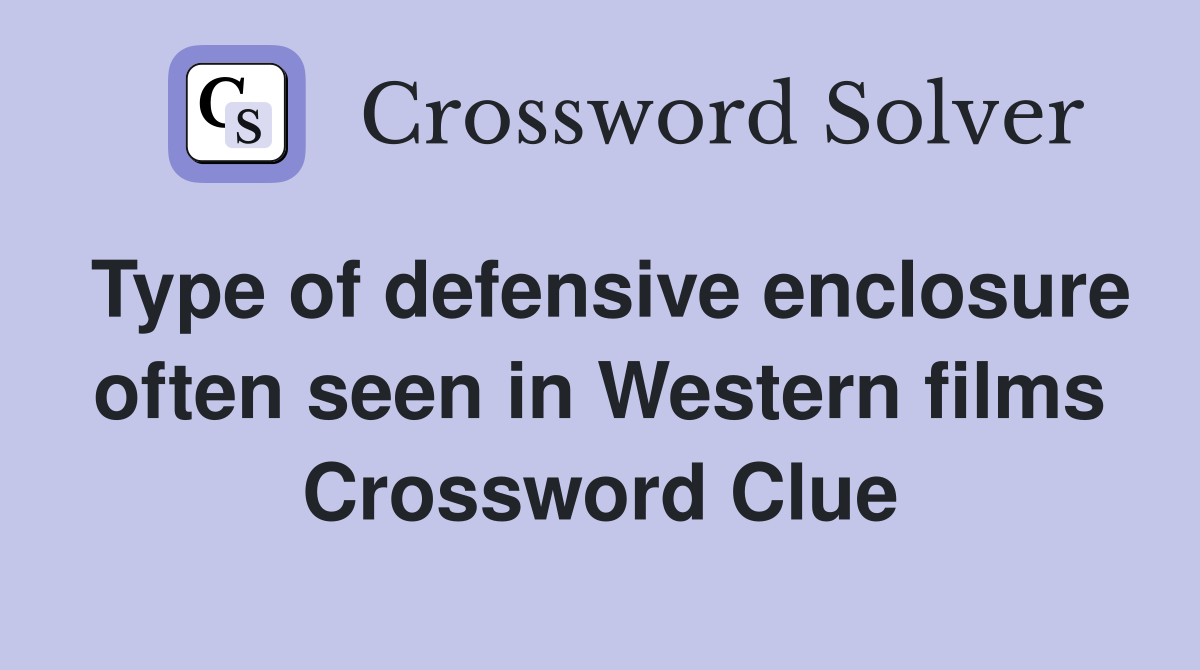 Type of defensive enclosure often seen in Western films Crossword Clue