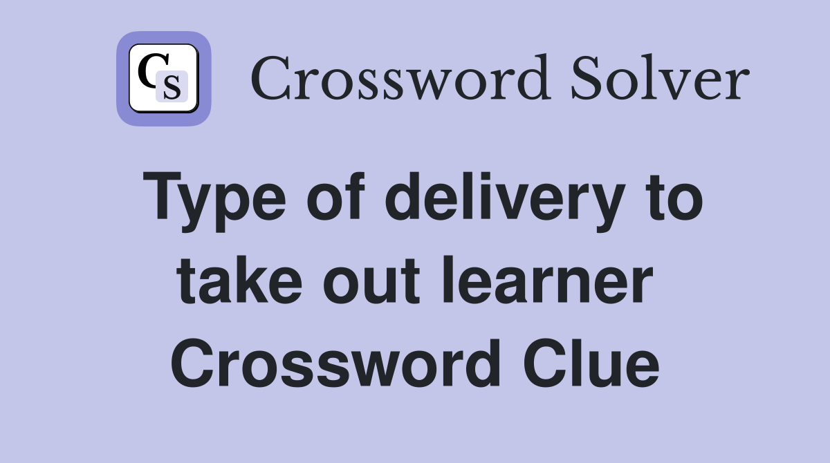 Type of delivery to take out learner Crossword Clue
