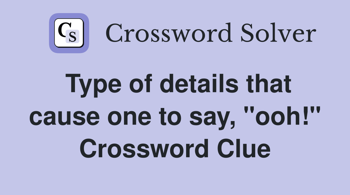 Type of details that cause one to say, "ooh!" Crossword Clue