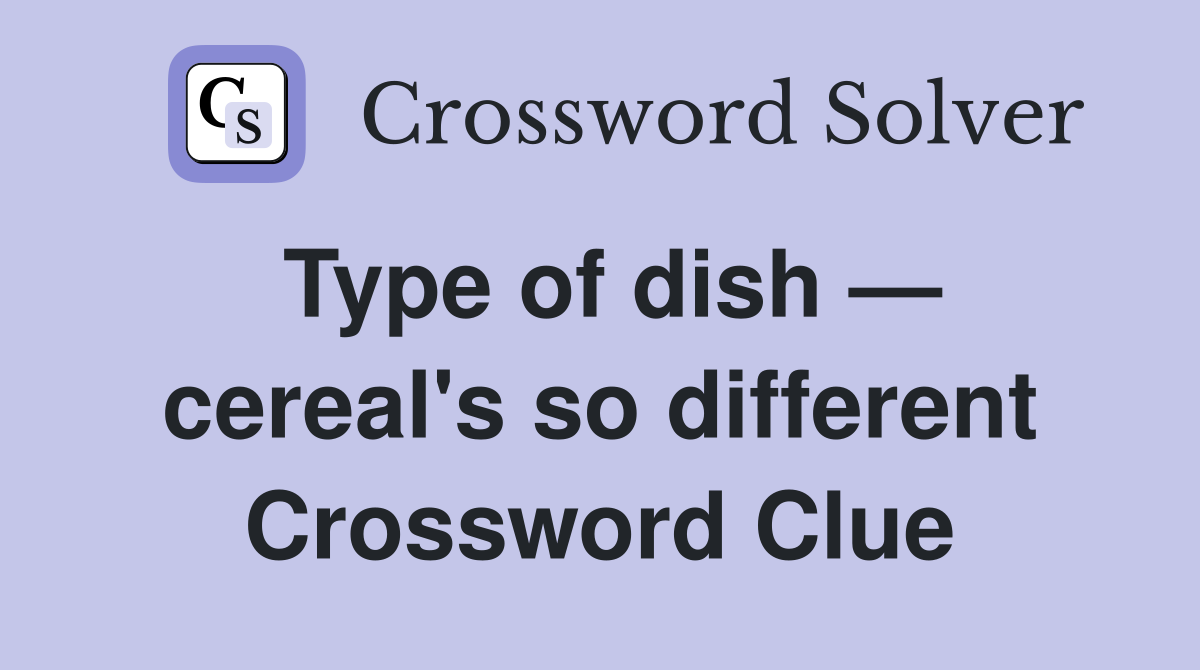 Type of dish — cereal's so different Crossword Clue