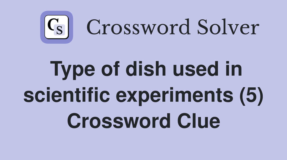 Type of dish used in scientific experiments (5) Crossword Clue
