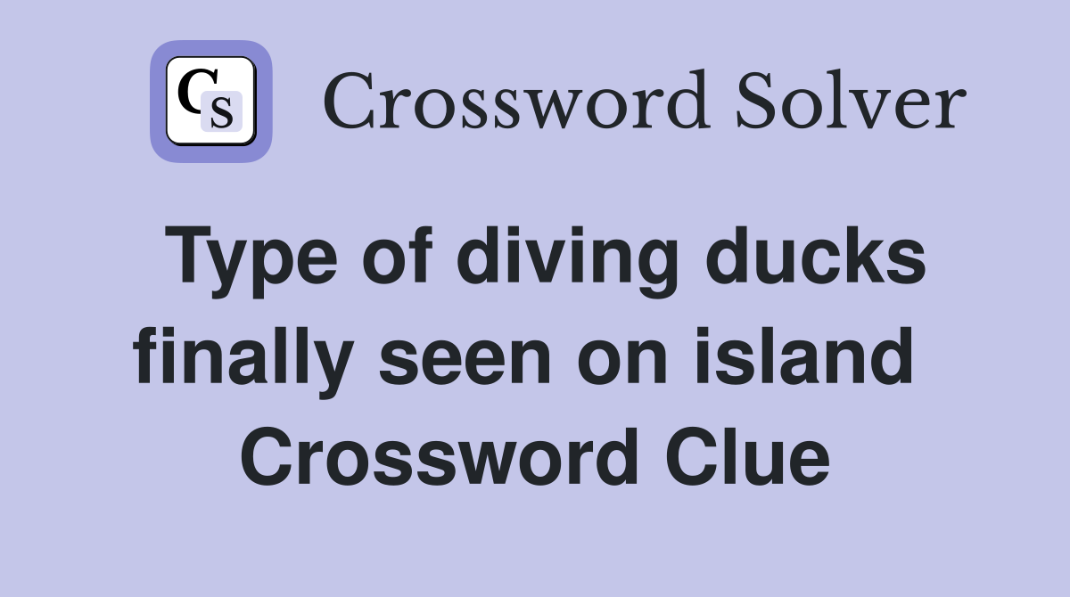 Type of diving ducks finally seen on island  Crossword Clue