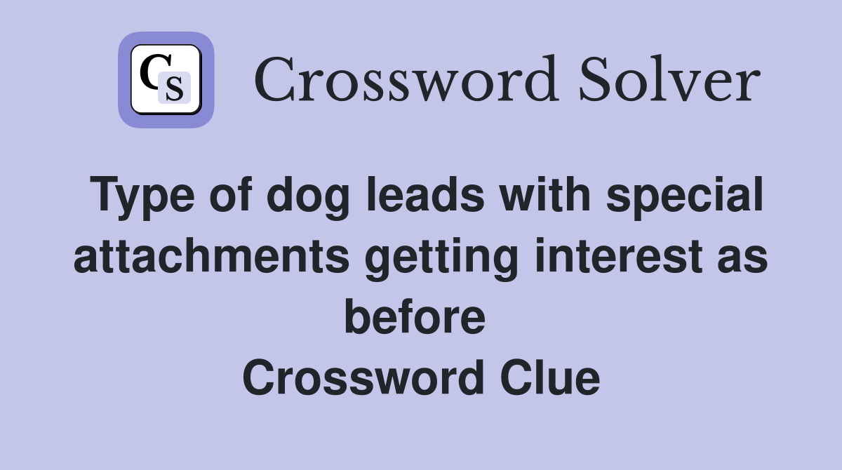 Type of dog leads with special attachments getting interest as before  Crossword Clue
