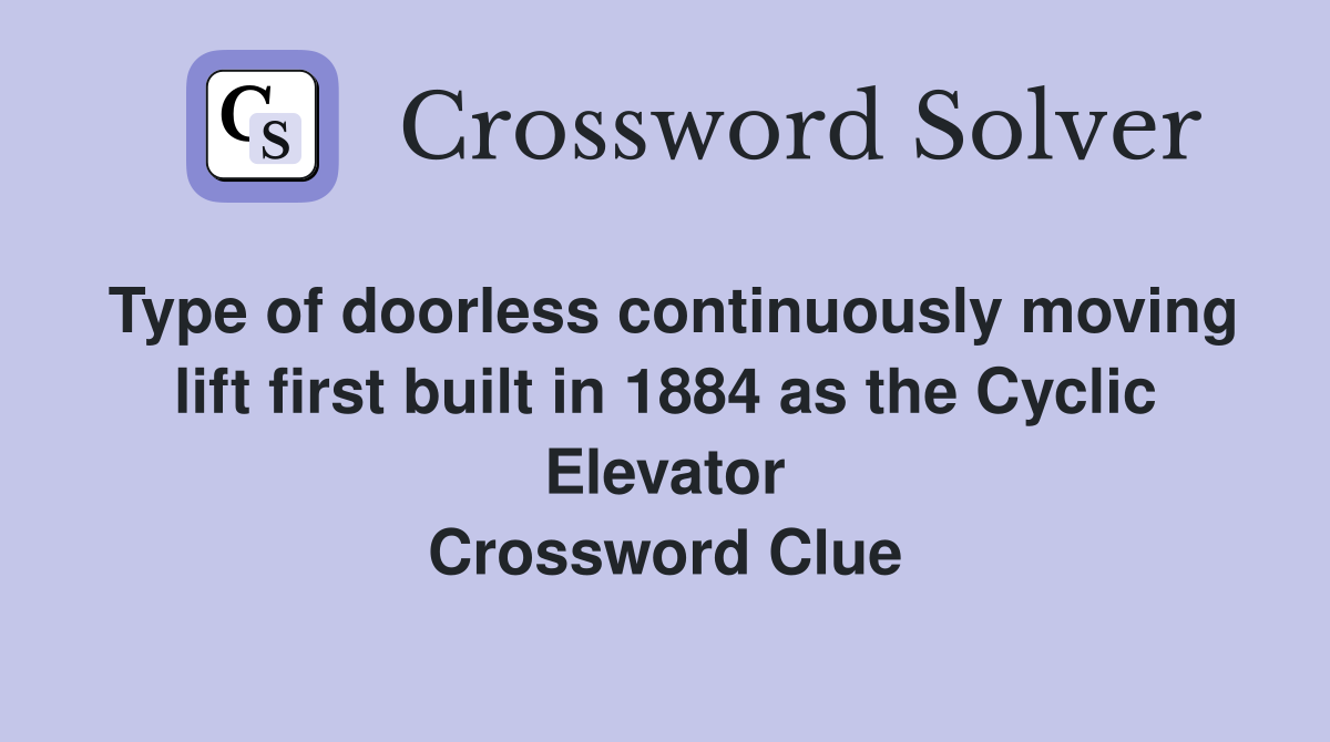 Type of doorless continuously moving lift first built in 1884 as the Cyclic Elevator Crossword Clue