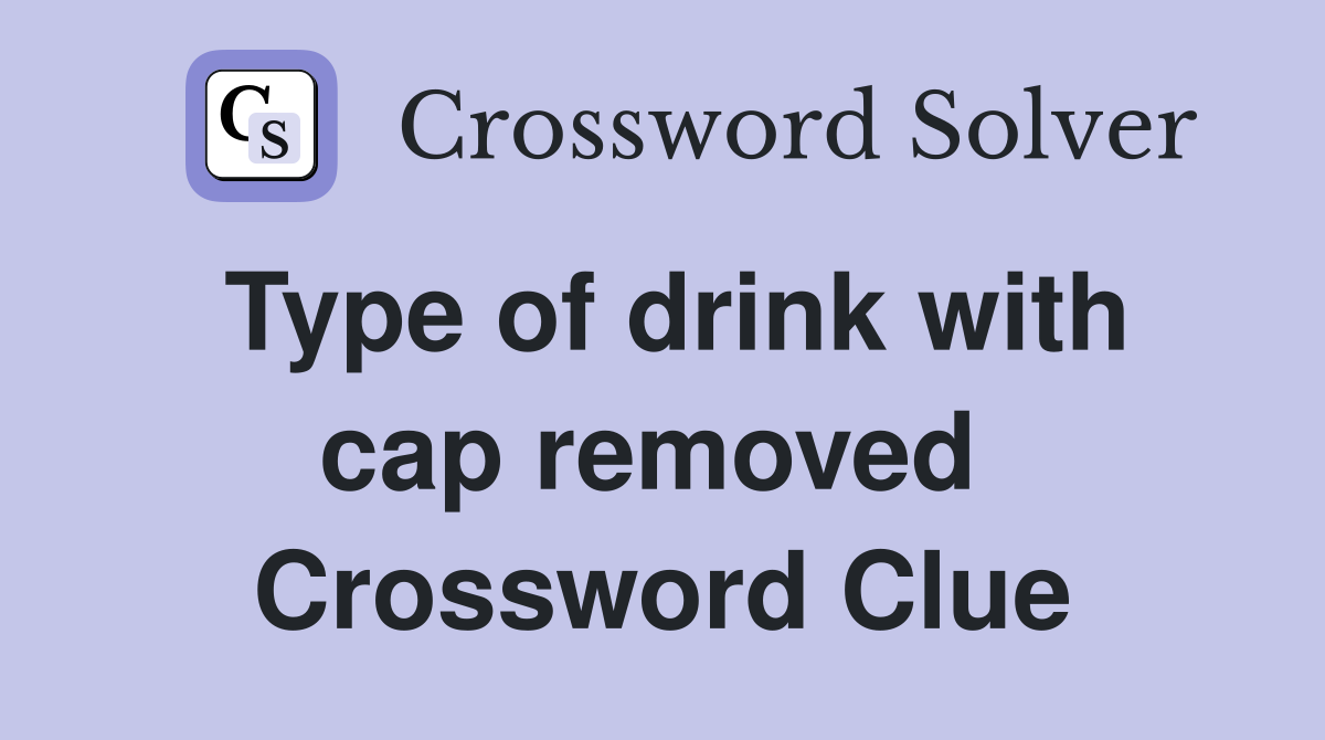 Type of drink with cap removed  Crossword Clue